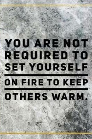 Cover of You are not required to set yourself on fire to keep others warm.