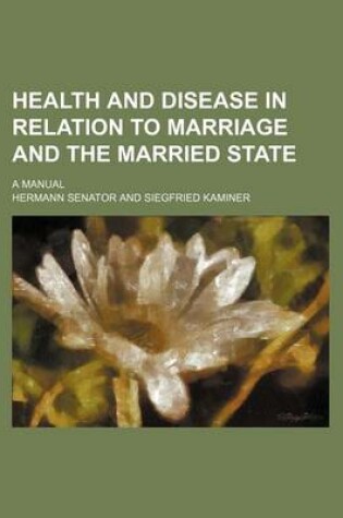 Cover of Health and Disease in Relation to Marriage and the Married State; A Manual