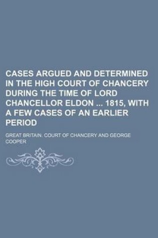 Cover of Cases Argued and Determined in the High Court of Chancery During the Time of Lord Chancellor Eldon 1815, with a Few Cases of an Earlier Period