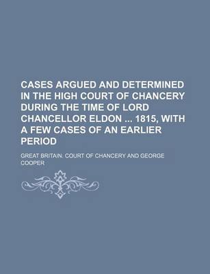 Book cover for Cases Argued and Determined in the High Court of Chancery During the Time of Lord Chancellor Eldon 1815, with a Few Cases of an Earlier Period