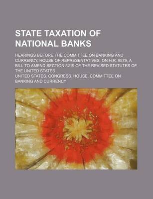 Book cover for State Taxation of National Banks (Volume 1); Hearings Before the Committee on Banking and Currency, House of Representatives, on H.R. 9579, a Bill to Amend Section 5219 of the Revised Statutes of the United States