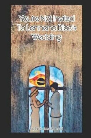 Cover of You're Not Invited To Lennena Bloo's Wedding