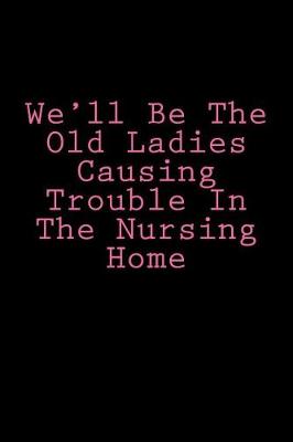 Book cover for We'll Be The Old Ladies Causing Trouble In The Nursing Home