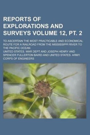 Cover of Reports of Explorations and Surveys; To Ascertain the Most Practicable and Economical Route for a Railroad from the Mississippi River to the Pacific Ocean Volume 12, PT. 2