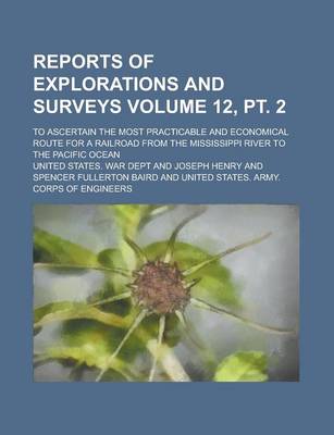 Book cover for Reports of Explorations and Surveys; To Ascertain the Most Practicable and Economical Route for a Railroad from the Mississippi River to the Pacific Ocean Volume 12, PT. 2