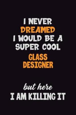 Cover of I Never Dreamed I would Be A Super Cool Glass Designer But Here I Am Killing It