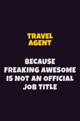 Cover of Travel Agent, Because Freaking Awesome Is Not An Official Job Title