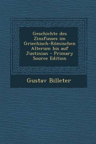 Cover of Geschichte Des Zinsfusses Im Griechisch-Romischen Alterum Bis Auf Justinian - Primary Source Edition