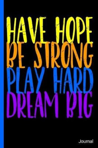 Cover of Have Hope Be Strong Play Hard Dream Big Journal