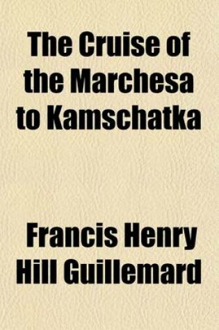 Cover of The Cruise of the Marchesa to Kamschatka & New Guinea Volume 1; With Notices of Formosa, Liu-Kiu, and Various Islands of the Malay Archipelago