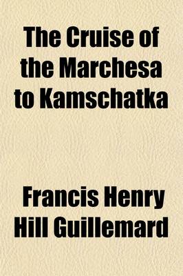 Book cover for The Cruise of the Marchesa to Kamschatka & New Guinea Volume 1; With Notices of Formosa, Liu-Kiu, and Various Islands of the Malay Archipelago