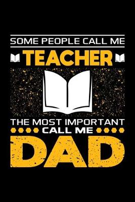 Book cover for Some People Call Me Teacher The Most Important Call Me Dad