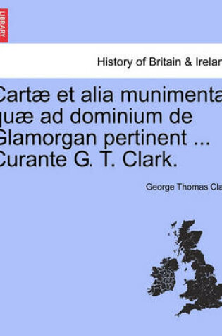 Cover of Cartae Et Alia Munimenta Quae Ad Dominium de Glamorgan Pertinent ... Curante G. T. Clark.