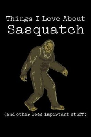 Cover of Things I Love about Sasquatch (and Other Less Important Stuff)