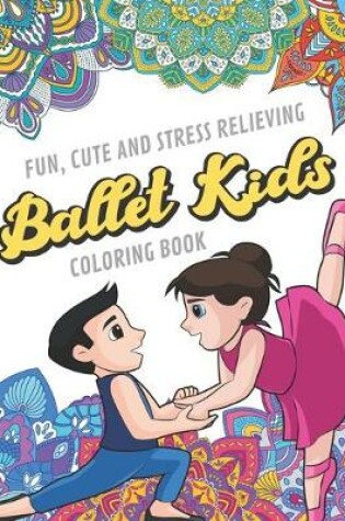 Cover of Fun Cute And Stress Relieving Ballet Kids Coloring Book