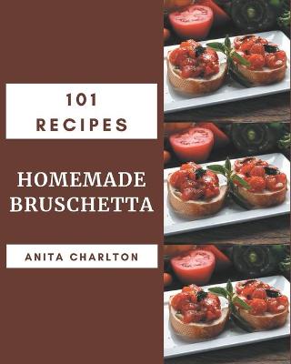 Cover of 101 Homemade Bruschetta Recipes