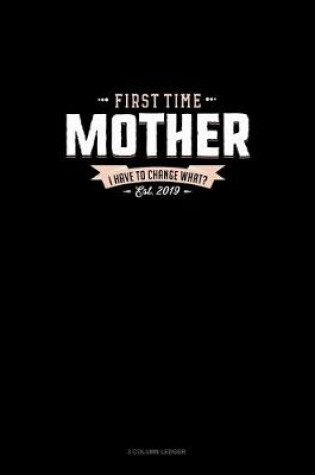 Cover of First Time Mother Est. 2019 I Have To Change What?