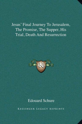 Cover of Jesus' Final Journey to Jerusalem, the Promise, the Supper, His Trial, Death and Resurrection