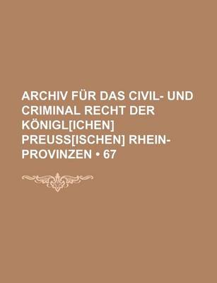 Book cover for Archiv Fur Das Civil- Und Criminal Recht Der Konigl[ichen] Preuss[ischen] Rhein-Provinzen (67)