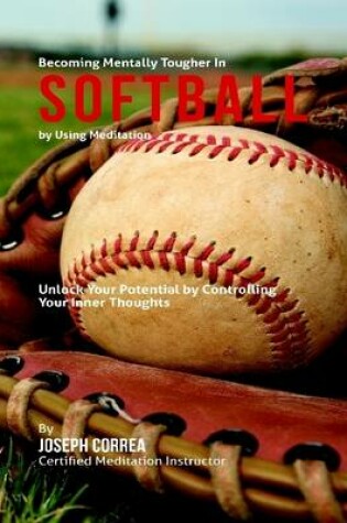 Cover of Become Mentally Tougher In Softball By Using Meditation: Unlock Your Potential By Controlling Your Inner Thoughts