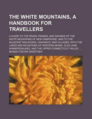 Book cover for The White Mountains, a Handbook for Travellers; A Guide to the Peaks, Passes, and Ravines of the White Mountains of New Hampshire, and to the Adjacent Railroads, Highways, and Villages with the Lakes and Mountains of Western Maine Also Lake Winnepesaukee, and