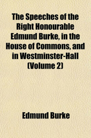 Cover of The Speeches of the Right Honourable Edmund Burke, in the House of Commons, and in Westminster-Hall (Volume 2)