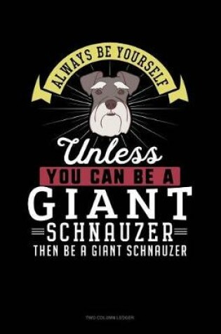 Cover of Always Be Yourself Unless You Can Be a Giant Schnauzer Then Be a Giant Schnauzer