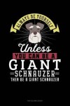 Book cover for Always Be Yourself Unless You Can Be a Giant Schnauzer Then Be a Giant Schnauzer