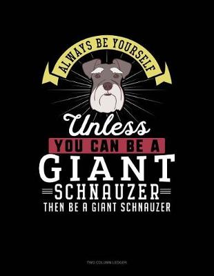 Book cover for Always Be Yourself Unless You Can Be a Giant Schnauzer Then Be a Giant Schnauzer