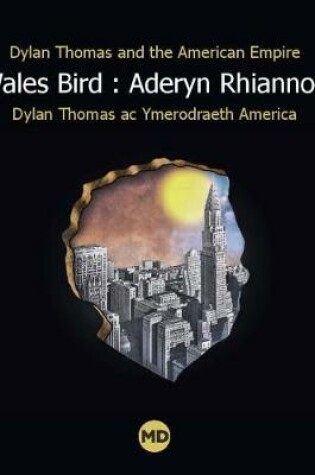 Cover of Wales Bird : Aderyn Rhiannon: Dylan Thomas and the American Empire / Dylan Thomas ac Ymerodraeth America