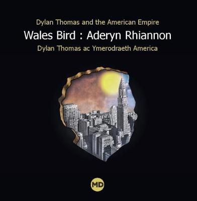 Book cover for Wales Bird : Aderyn Rhiannon: Dylan Thomas and the American Empire / Dylan Thomas ac Ymerodraeth America