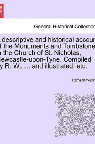 Cover of A Descriptive and Historical Account of the Monuments and Tombstones in the Church of St. Nicholas, Newcastle-Upon-Tyne. Compiled by R. W., ... and Illustrated, Etc.