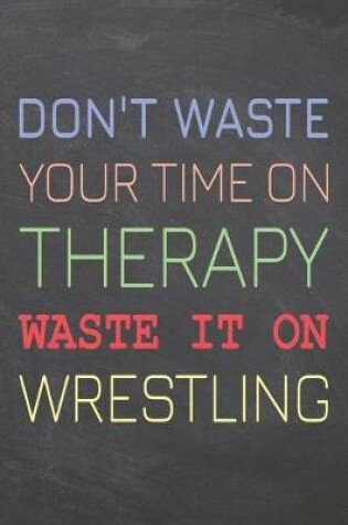 Cover of Don't Waste Your Time On Therapy Waste It On Wrestling