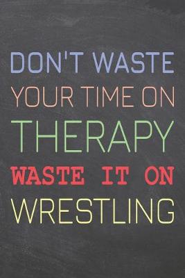 Book cover for Don't Waste Your Time On Therapy Waste It On Wrestling