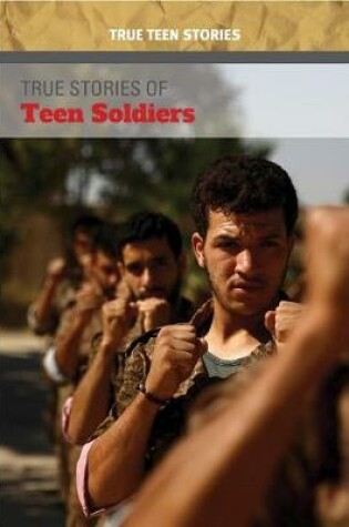 Cover of True Stories of Teen Soldiers