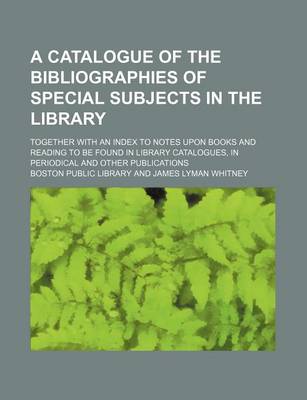 Book cover for A Catalogue of the Bibliographies of Special Subjects in the Library; Together with an Index to Notes Upon Books and Reading to Be Found in Library Catalogues, in Periodical and Other Publications