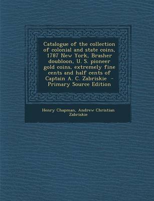 Book cover for Catalogue of the Collection of Colonial and State Coins, 1787 New York, Brasher Doubloon, U. S. Pioneer Gold Coins, Extremely Fine Cents and Half Cents of Captain A. C. Zabriskie