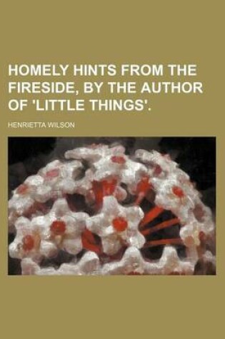 Cover of Homely Hints from the Fireside, by the Author of 'Little Things'.