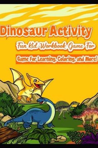 Cover of Dinosaur Activity Fun Kid Workbook Game For game for Learning, Coloring, and More!