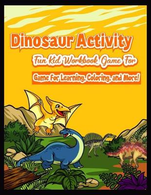 Book cover for Dinosaur Activity Fun Kid Workbook Game For game for Learning, Coloring, and More!