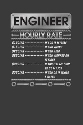 Book cover for Engineer Hourly Rate $ 100/HR..Minimum $150/HR ..If You Watch $170/HR..If You Help $200/HR..If You Worked On It First $500/HR ..If You Tell Me How To Do My Job