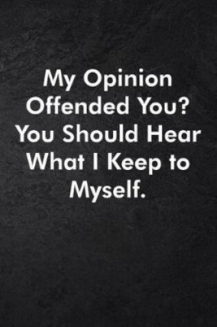 Cover of My Opinion Offended You? You Should Hear What I Keep to Myself.