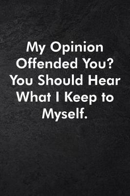 Book cover for My Opinion Offended You? You Should Hear What I Keep to Myself.