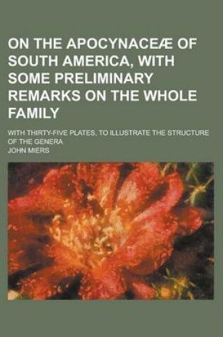 Cover of On the Apocynaceae of South America, with Some Preliminary Remarks on the Whole Family; With Thirty-Five Plates, to Illustrate the Structure of the Genera