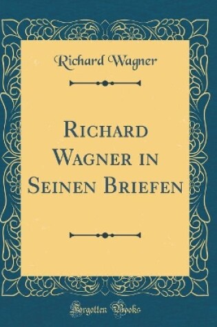 Cover of Richard Wagner in Seinen Briefen (Classic Reprint)