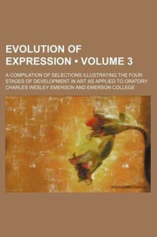 Cover of Evolution of Expression (Volume 3); A Compilation of Selections Illustrating the Four Stages of Development in Art as Applied to Oratory