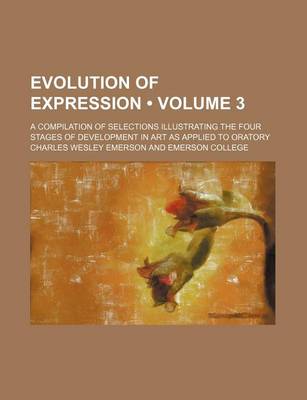 Book cover for Evolution of Expression (Volume 3); A Compilation of Selections Illustrating the Four Stages of Development in Art as Applied to Oratory