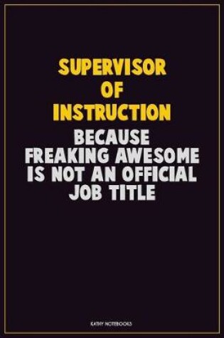 Cover of Supervisor of Instruction, Because Freaking Awesome Is Not An Official Job Title