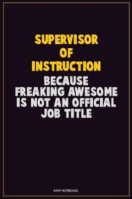 Book cover for Supervisor of Instruction, Because Freaking Awesome Is Not An Official Job Title