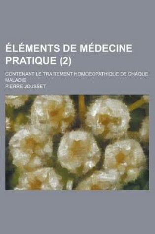 Cover of Elements de Medecine Pratique; Contenant Le Traitement Homoeopathique de Chaque Maladie (2 )